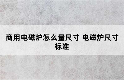 商用电磁炉怎么量尺寸 电磁炉尺寸标准